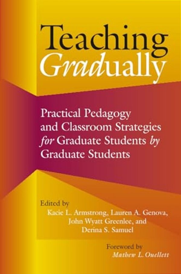 Teaching Gradually: Practical Pedagogy For Graduate Students, By Graduate Students-..