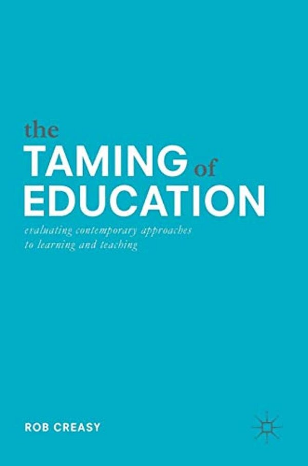The Taming Of Education: Evaluating Contemporary Approaches To Learning And Teaching-..