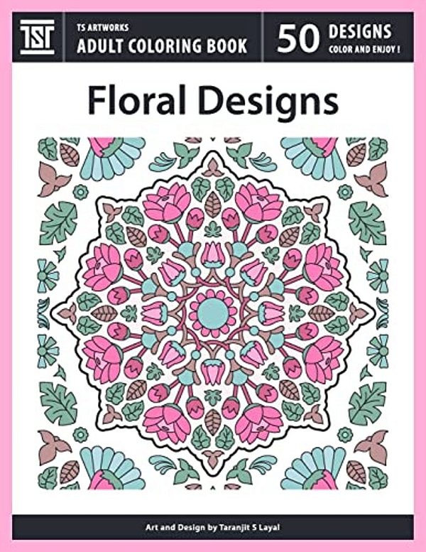 Floral Designs: An Adult Coloring Book From Ts Artworks (50 Coloring Pages Featuring Flower Designs, Mandalas, Patterns, Birds, Butterflies)-..