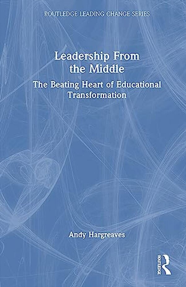 Leadership From The Middle: The Beating Heart Of Educational Transformation-..