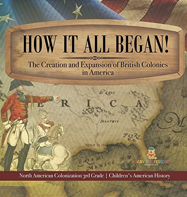 How It All Began! The Creation And Expansion Of British Colonies In America North American Colonization 3RD Grade Children's American History-..