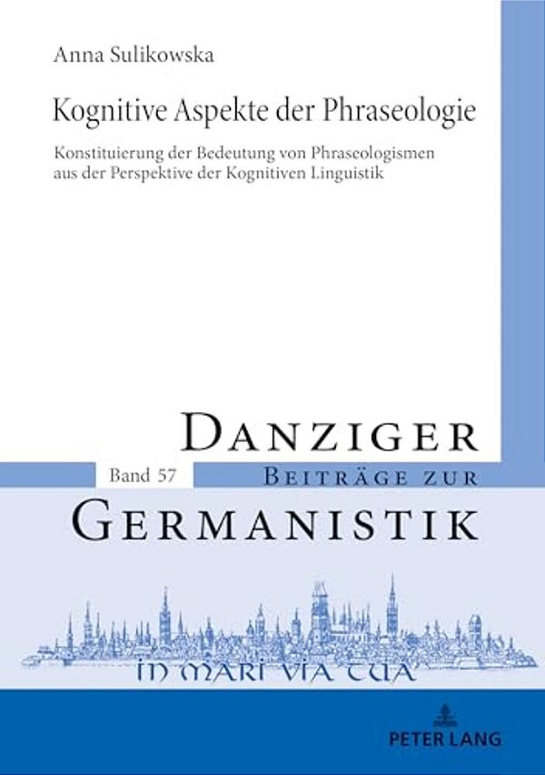 Kognitive Aspekte Der Phraseologie: Konstituierung Der Bedeutung Von Phraseologismen Aus Der Perspektive Der Kognitiven Linguistik-..