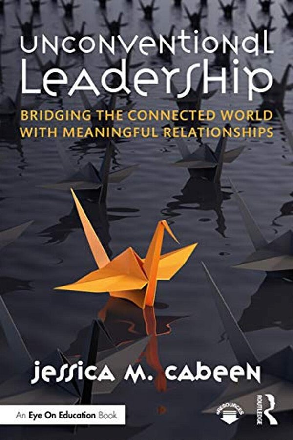 Unconventional Leadership: Bridging The Connected World With Meaningful Relationships-..