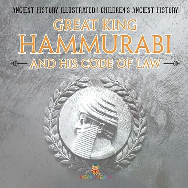 Great King Hammurabi And His Code Of Law - Ancient History Illustrated Children's Ancient History-..