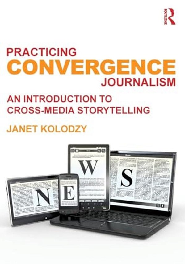 Practicing Convergence Journalism: An Introduction To Cross-Media Storytelling-..