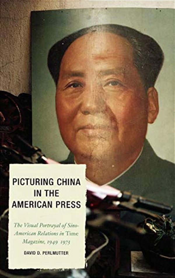 Picturing China In The American Press: The Visual Portrayal Of Sino-American Relations In Time Magazine-..