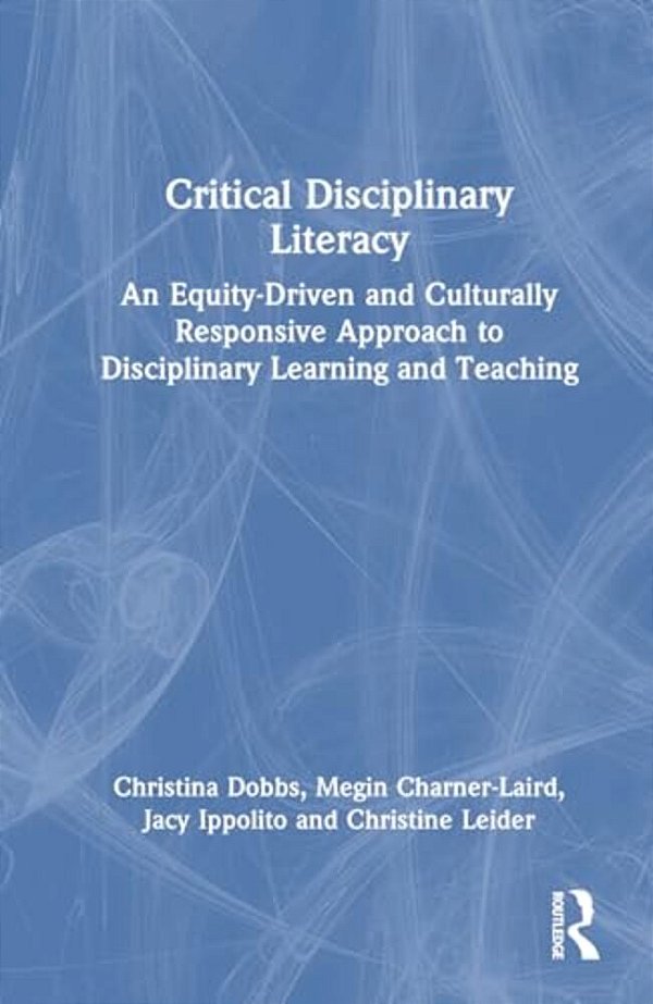 Critical Disciplinary Literacy: An Equity-Driven And Culturally Responsive Approach To Disciplinary Learning And Teaching-..