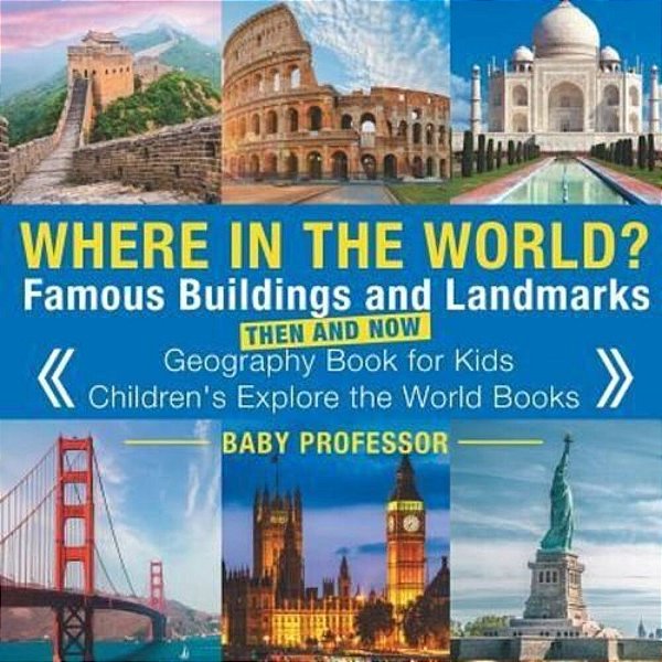 Where In The World? Famous Buildings And Landmarks Then And Now - Geography Book For Kids Children's Explore The World Books-..
