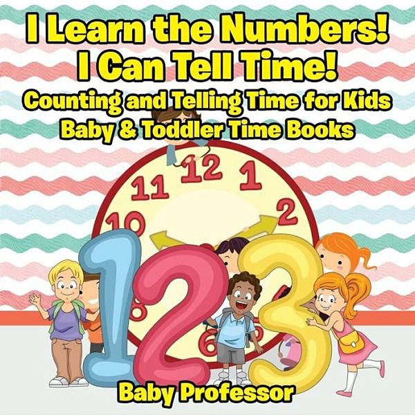 I Learn The Numbers! I Can Tell Time! Counting And Telling Time For Kids - Baby & Toddler Time Books-..
