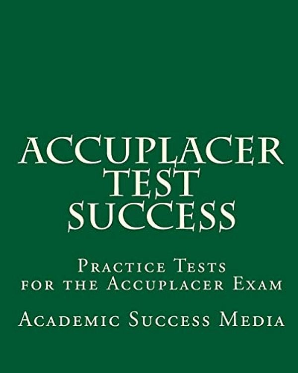 Accuplacer Test Success: Practice Tests For The Accuplacer Exam-..
