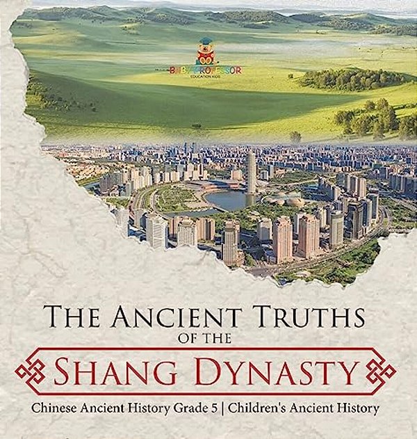 The Ancient Truths Of The Shang Dynasty Chinese Ancient History Grade 5 Children's Ancient History-..
