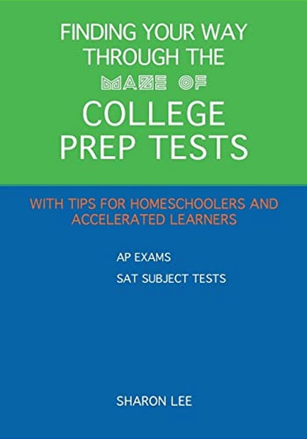 Finding Your Way Through The Maze Of College Prep Tests: A Guide To Aps And Sat Subject Tests With Tips For Homeschoolers And Accelerated Learners-..