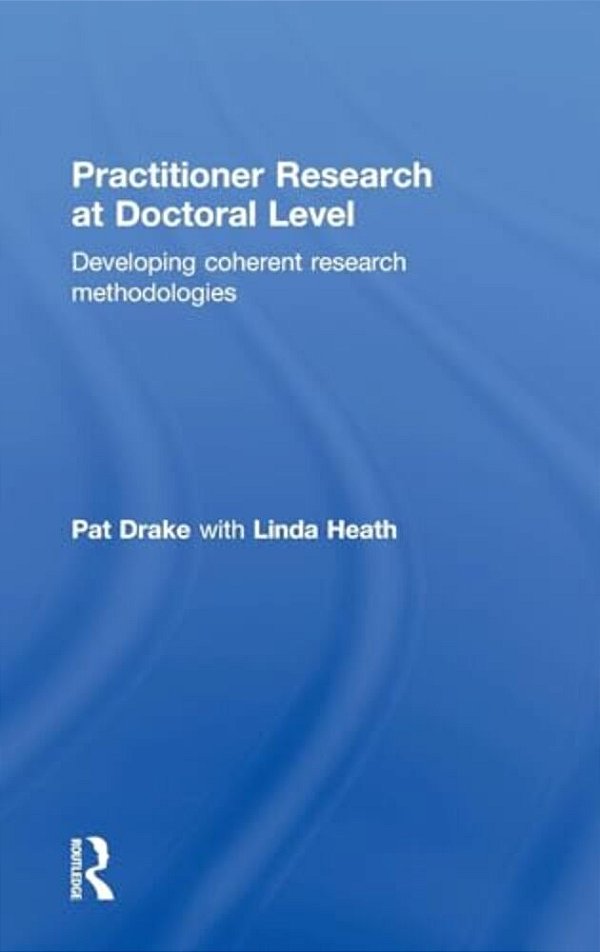 Practitioner Research At Doctoral Level: Developing Coherent Research Methodologies-..