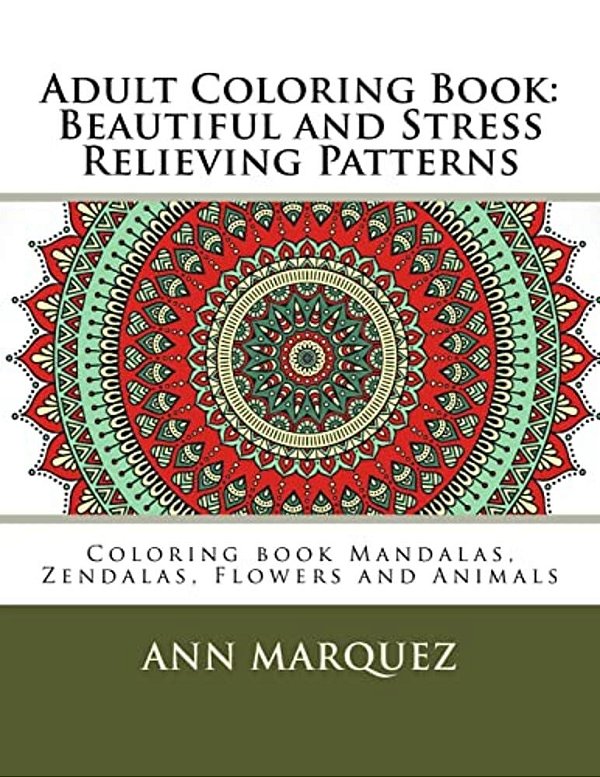 Adult Coloring Book: Beautiful And Stress Relieving Patterns: Coloring Book Mandalas, Zendalas, Flowers And Animals-..