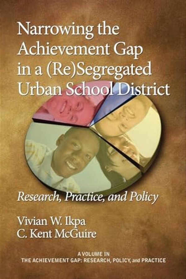 Narrowing The Achievement Gap In A (Re) Segregated Urban School District: Research, Policy And Practice-..
