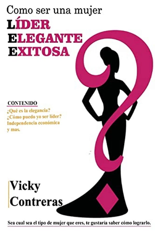 Lider, Elegante Y Exitosa: ¿Como Ser Una Mujer Líder Elegante Y Exitosa?, El Libro Que Toda Mujer Debe Tener. -..