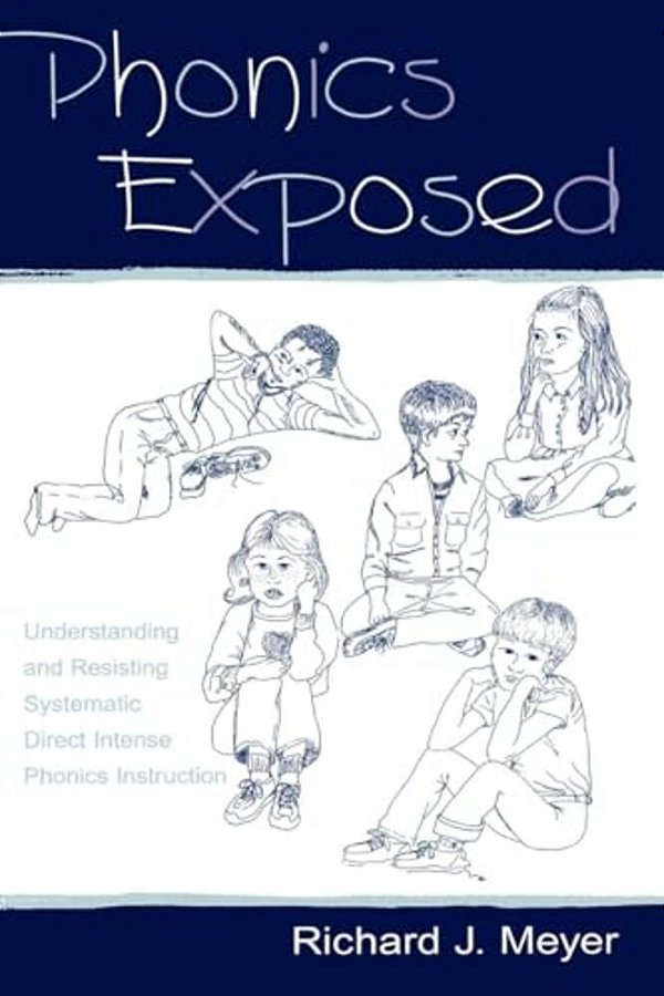 Phonics Exposed: Understanding And Resisting Systematic Direct Intense Phonics Instruction-..
