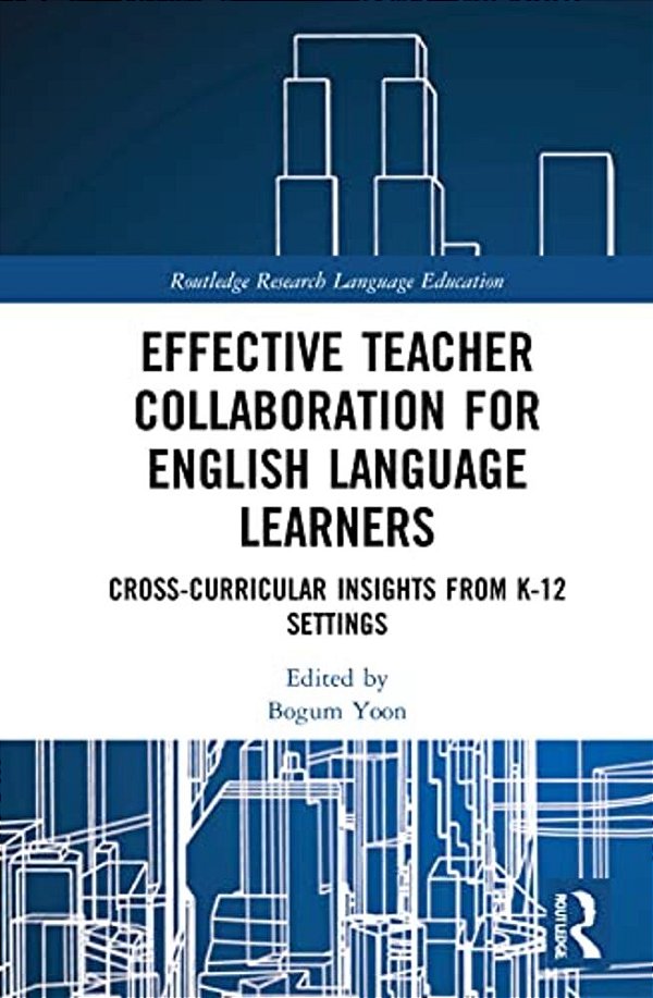 Effective Teacher Collaboration For English Language Learners: Cross-Curricular Insights From K-12 Settings-..