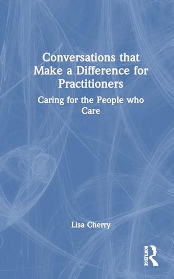 Conversations That Make A Difference For Practitioners: Caring For The People Who Care-..