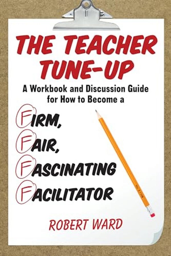 Teacher Tune-Up: A Workbook And Discussion Guide For How To Become A Firm, Fair, Fascinating Facilitator-..