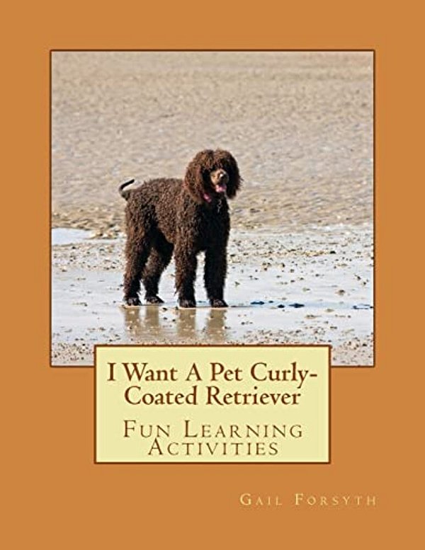 I Want A Pet Curly-Coated Retriever: Fun Learning Activities-..