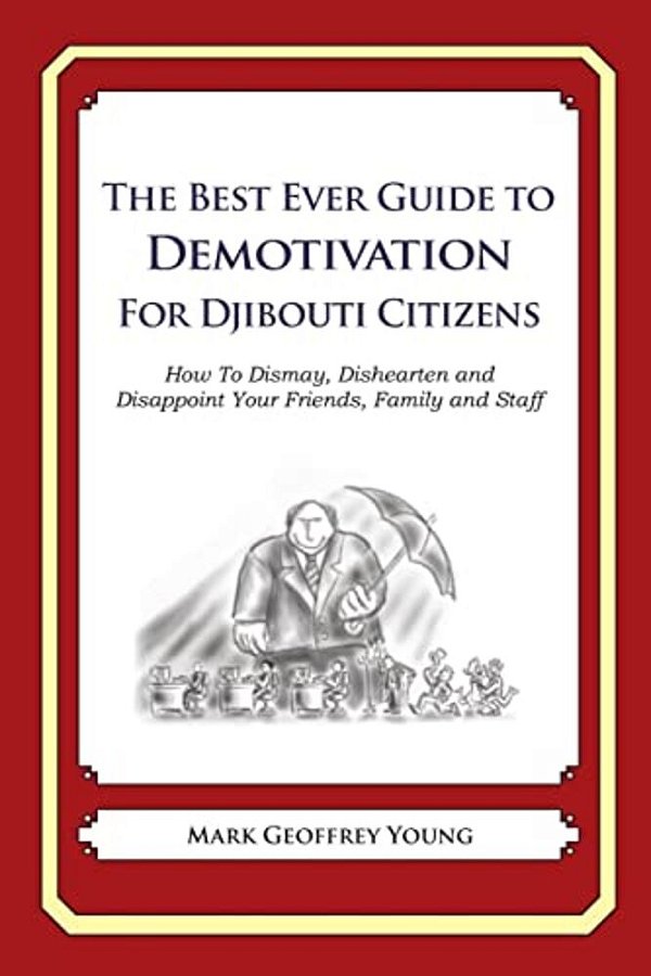 The Best Ever Guide To Demotivation For Djibouti Citizens: How To Dismay, Dishearten And Disappoint Your Friends, Family And Staff-..