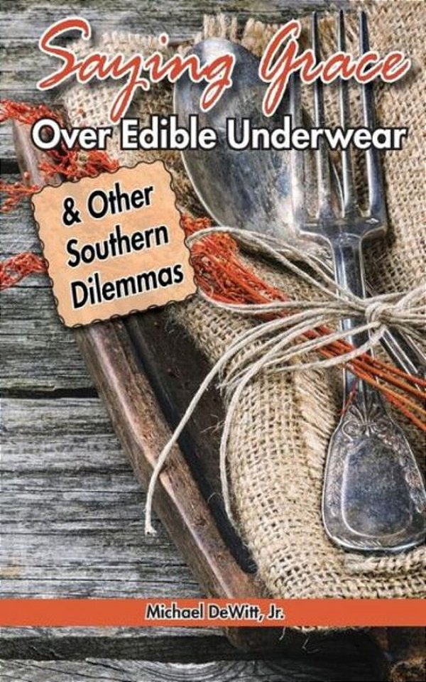 Saying Grace Over Edible Underwear: And Other Southern Dilemmas-..