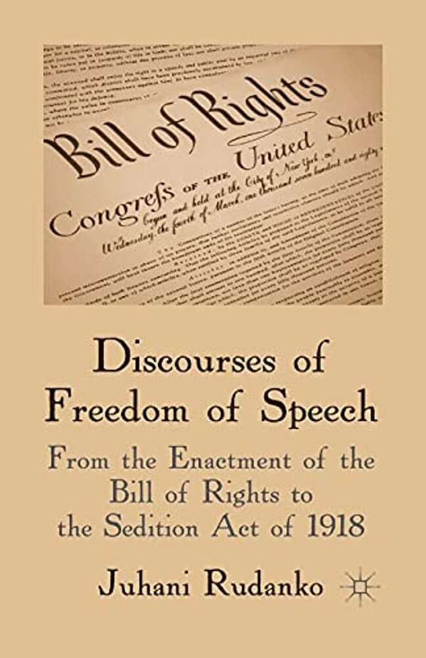 Discourses Of Freedom Of Speech: From The Enactment Of The Bill Of Rights To The Sedition Act Of 1918-..