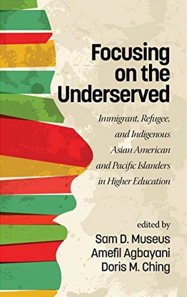 Focusing On The Underserved: Immigrant, Refugee, And Indigenous Asian American And Pacific Islanders In Higher Education-..