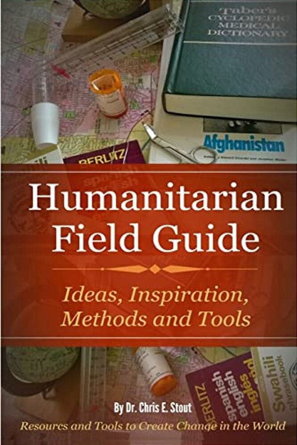 Humanitarian Field Guide: Ideas, Inspiration, Methods And Tools: Resources And Tools To Create Change In The World-..