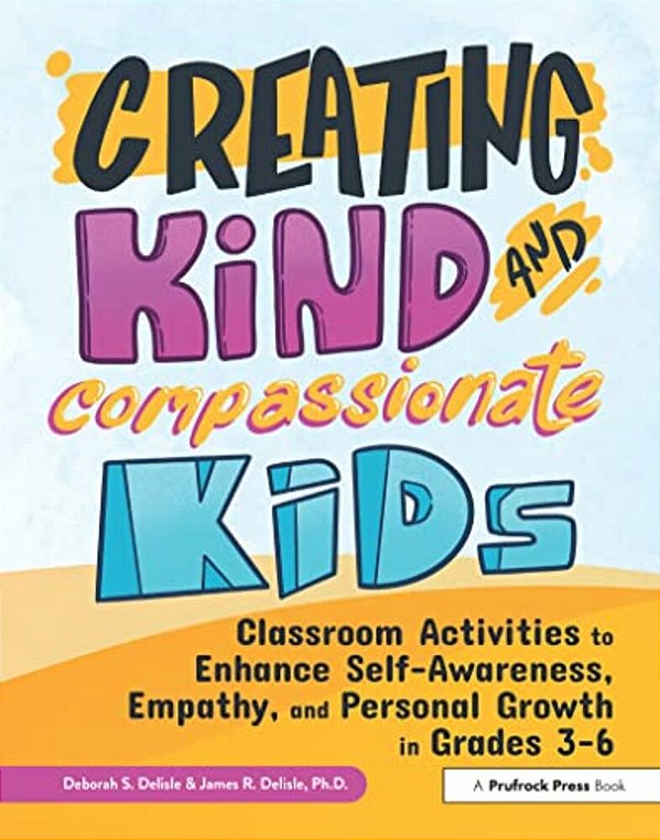 Creating Kind And Compassionate Kids: Classroom Activities To Enhance Self-Awareness, Empathy, And Personal Growth In Grades 3-6-..