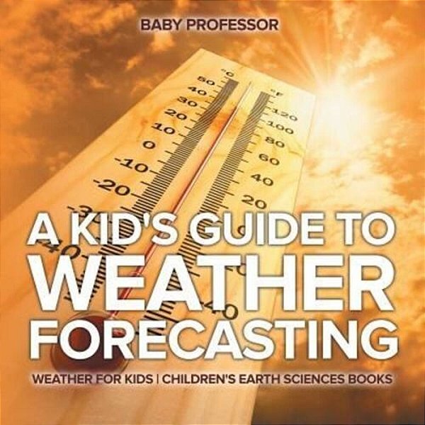 A Kid's Guide To Weather Forecasting - Weather For Kids Children's Earth Sciences Books-..