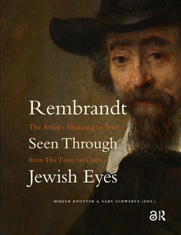 Rembrandt Seen Through Jewish Eyes: The Artist's Meaning To Jews From His Time To Ours-..