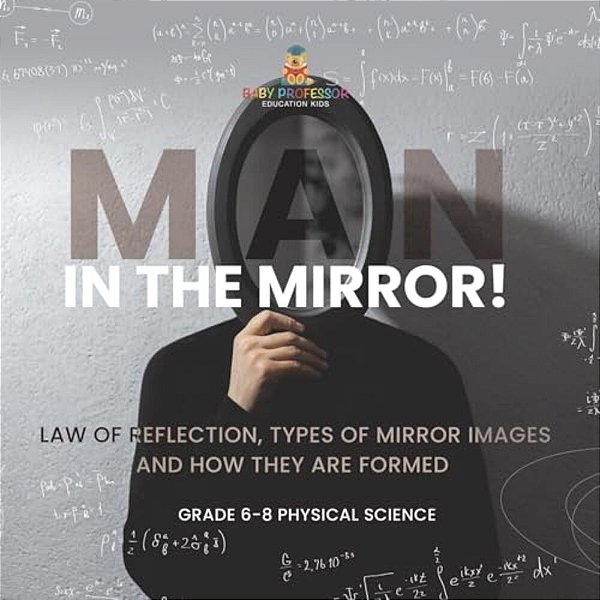 Man In The Mirror! Law Of Reflection, Types Of Mirror Images And How They Are Formed Grade 6-8 Physical Science-..