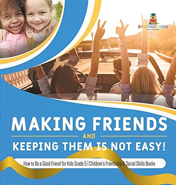 Making Friends And Keeping Them Is Not Easy! How To Be A Good Friend For Kids Grade 5 Children's Friendship & Social Skills Books-..