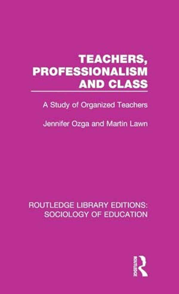 Teachers, Professionalism And Class: A Study Of Organized Teachers-..