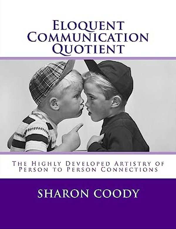 Eloquent Communication Quotient: The Highly Developed Artistry Of Person To Person Connections-..
