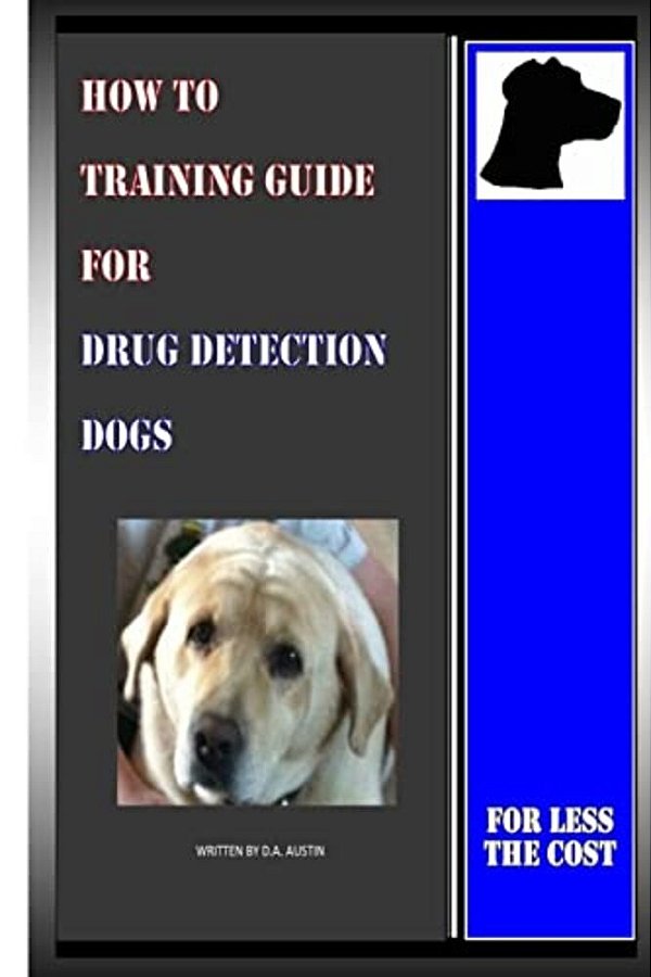 How To Training Guide For Drug Detection Dogs: For Less The Cost-..
