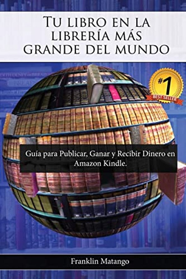 Tu Libro En La Librería Más Grande Del Mundo: Guía Para Publicar, Ganar Y Recibir Dinero En Amazon Kindle-..