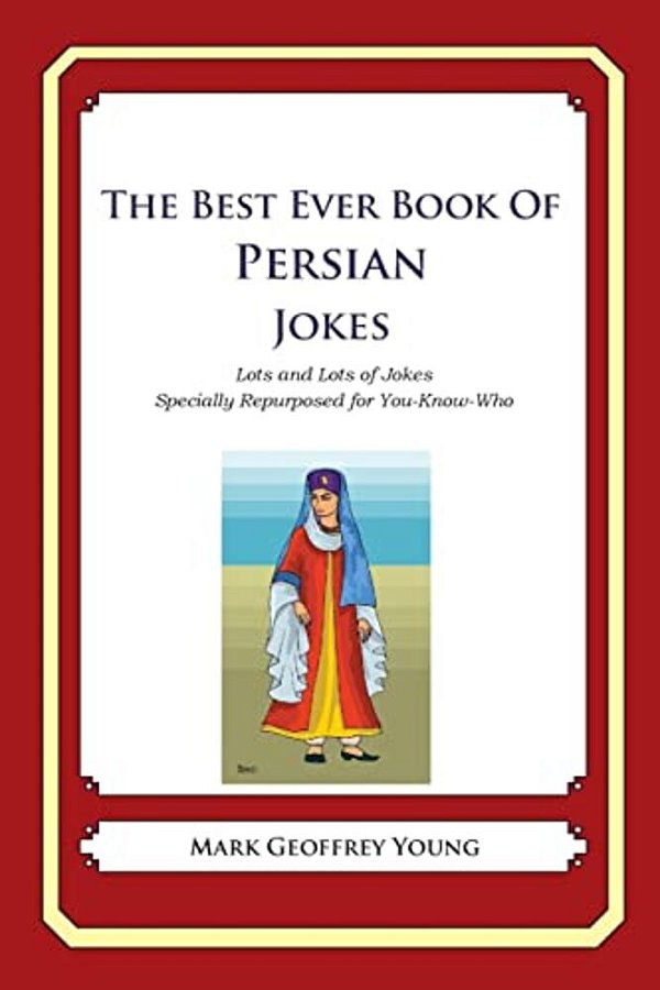 The Best Ever Book Of Persian Jokes: Lots And Lots Of Jokes Specially Repurposed For You-Know-who-..