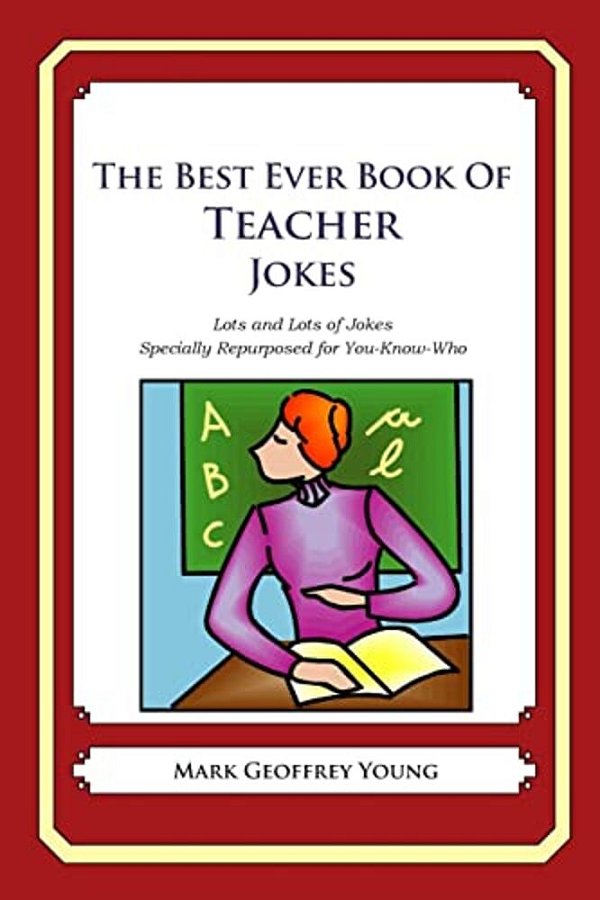 The Best Ever Book Of Teacher Jokes: Lots And Lots Of Jokes Specially Repurposed For You-Know-who-..