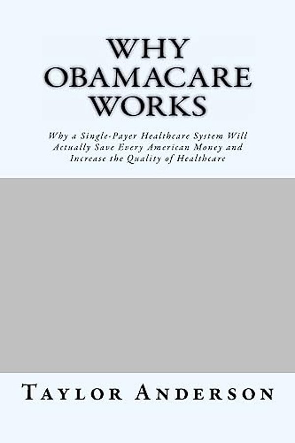 Why Obamacare Works: Why A Single-Payer Healthcare System Will Actually Save Every American Money And Increase The Quality Of Healthcare (Gag Book)-..