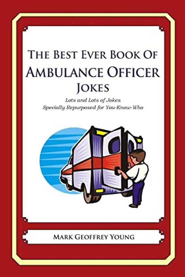 The Best Ever Book Of Ambulance Officer Jokes: Lots And Lots Of Jokes Specially Repurposed For You-Know-who-..