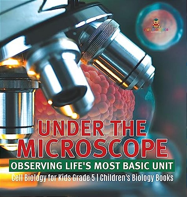Under The Microscope: Observing Life's Most Basic Unit Cell Biology For Kids Grade 5 Children's Biology Books-..