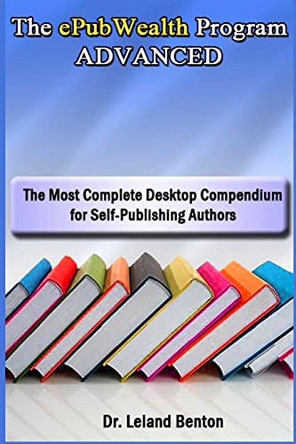 The Epubwealth Program Advanced: The Most Complete Desktop Compendium For Self-Publishing Authors-..