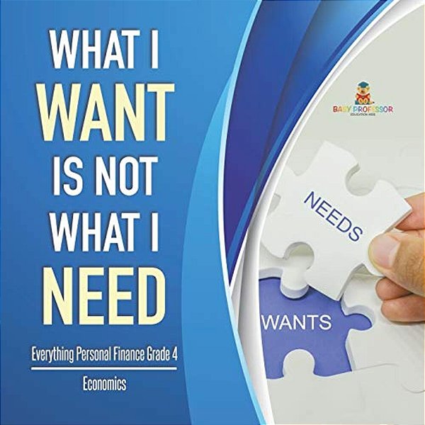 What I Want Is Not What I Need Everything Personal Finance Grade 4 Economics-..