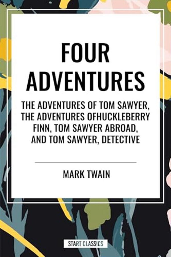 Tom Sawyer: Four Adventures The Adventures Of Tom Sawyer; The Adventures Of Huckleberry Finn; Tom Sawyer Abroad; Tom Sawyer, Detective-..