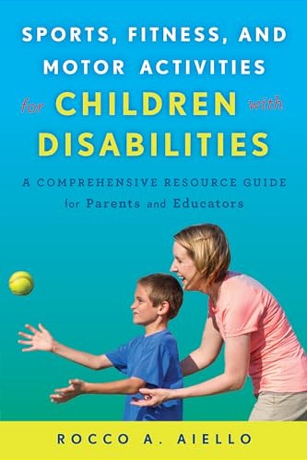 Sports, Fitness, And Motor Activities For Children With Disabilities: A Comprehensive Resource Guide For Parents And Educators-..