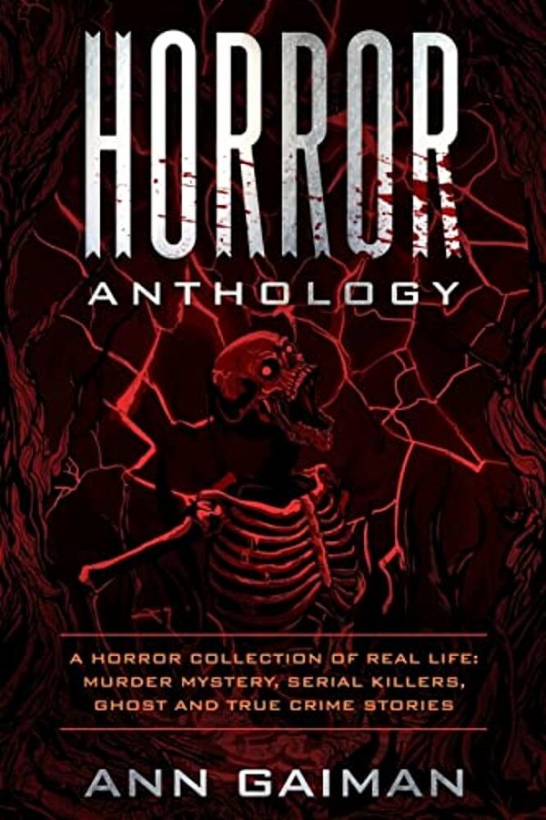 Horror Anthology: A Horror Collection Of Real Life: Murder Mystery, Serial Killers, Ghost And True Crime Stories-..