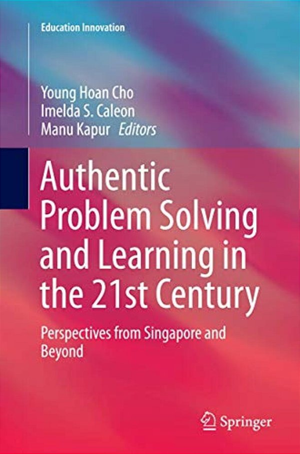 Authentic Problem Solving And Learning In The 21St Century: Perspectives From Singapore And Beyond-..